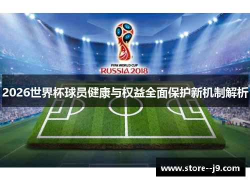 2026世界杯球员健康与权益全面保护新机制解析 2026世界杯球员健康与权益全面保护新机制解析