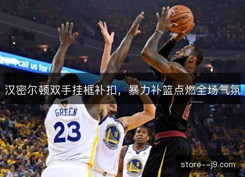 汉密尔顿双手挂框补扣，暴力补篮点燃全场气氛