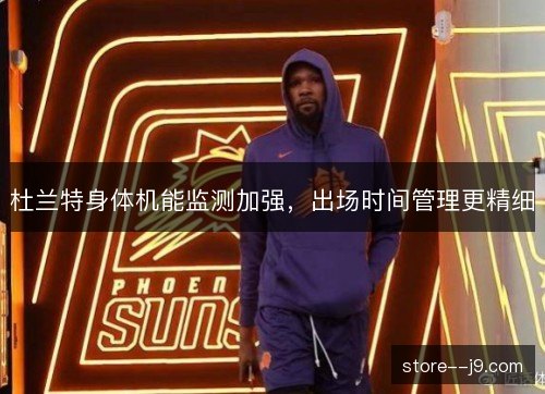 杜兰特身体机能监测加强，出场时间管理更精细
