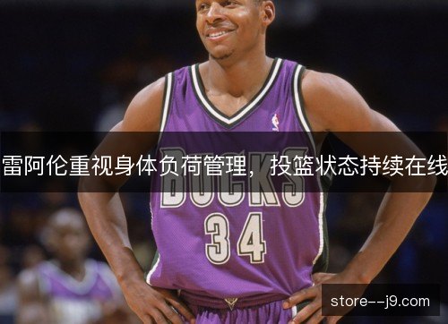 雷阿伦重视身体负荷管理，投篮状态持续在线