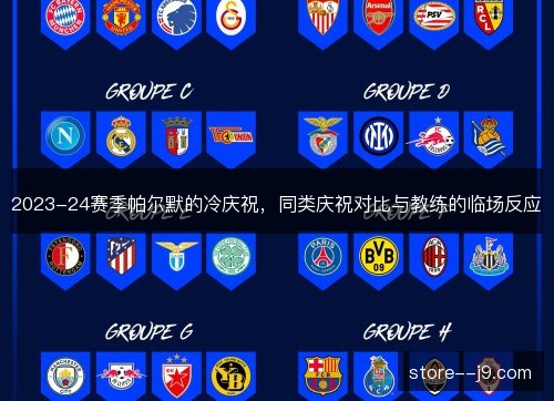 2023-24赛季帕尔默的冷庆祝,同类庆祝对比与教练的临场反应 2023-24赛季帕尔默的冷庆祝,同类庆祝对比与教练的临场反应